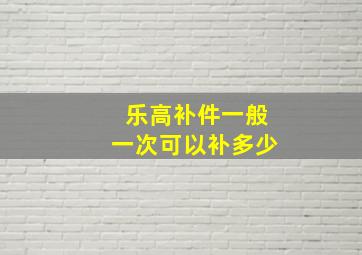 乐高补件一般一次可以补多少