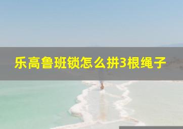 乐高鲁班锁怎么拼3根绳子