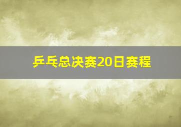 乒乓总决赛20日赛程