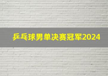 乒乓球男单决赛冠军2024