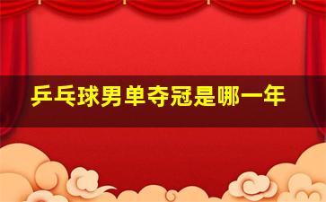 乒乓球男单夺冠是哪一年