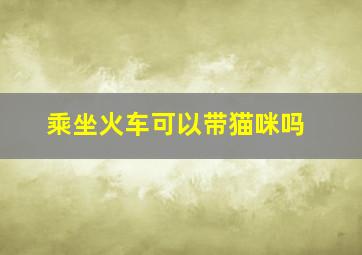 乘坐火车可以带猫咪吗