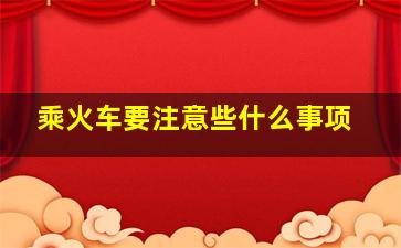 乘火车要注意些什么事项