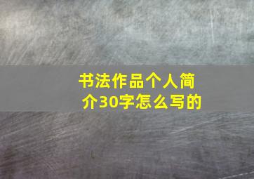 书法作品个人简介30字怎么写的