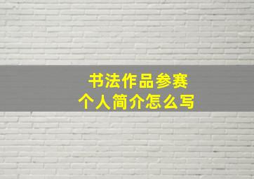 书法作品参赛个人简介怎么写