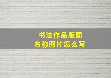 书法作品版面名称图片怎么写