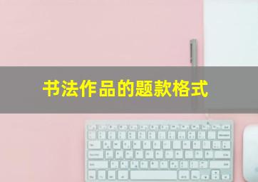 书法作品的题款格式