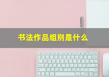 书法作品组别是什么