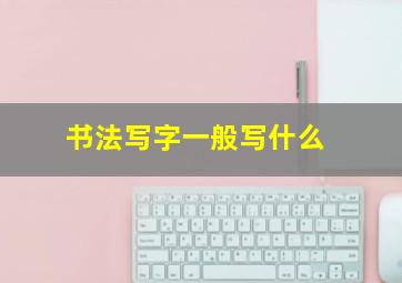 书法写字一般写什么