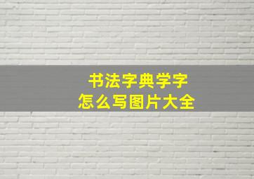 书法字典学字怎么写图片大全