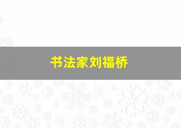 书法家刘福桥