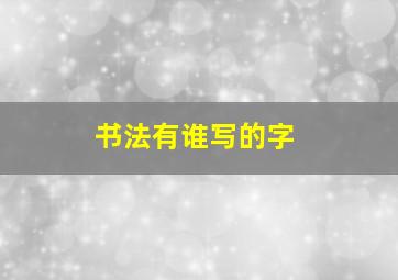 书法有谁写的字