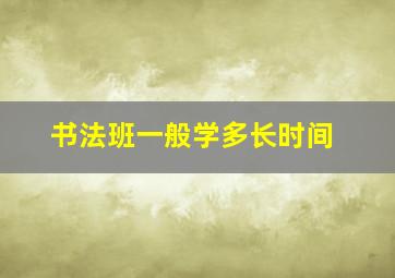 书法班一般学多长时间