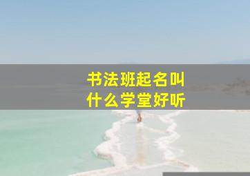 书法班起名叫什么学堂好听