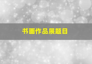 书画作品展题目