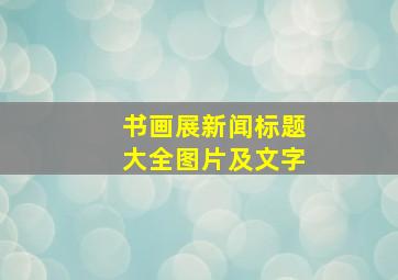 书画展新闻标题大全图片及文字