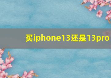 买iphone13还是13pro