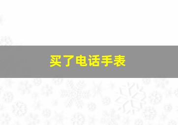 买了电话手表