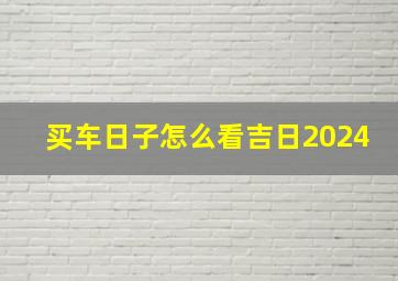 买车日子怎么看吉日2024