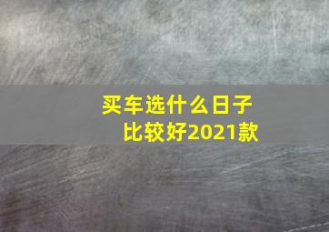 买车选什么日子比较好2021款