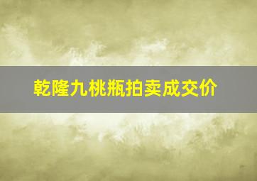 乾隆九桃瓶拍卖成交价