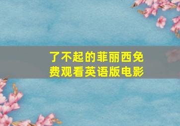 了不起的菲丽西免费观看英语版电影