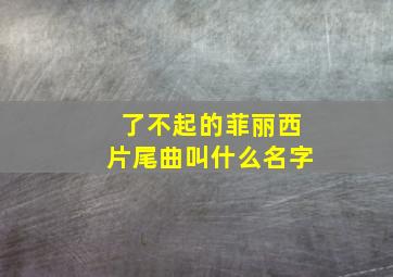 了不起的菲丽西片尾曲叫什么名字