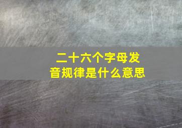 二十六个字母发音规律是什么意思