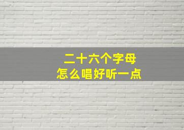 二十六个字母怎么唱好听一点