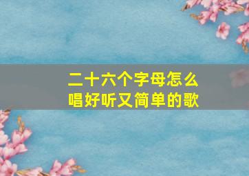 二十六个字母怎么唱好听又简单的歌