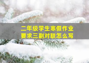 二年级学生寒假作业要求三副对联怎么写