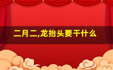 二月二,龙抬头要干什么