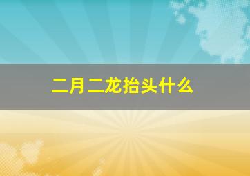 二月二龙抬头什么