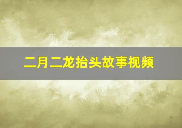 二月二龙抬头故事视频