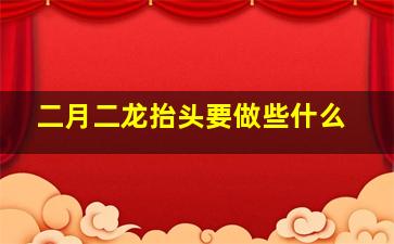 二月二龙抬头要做些什么