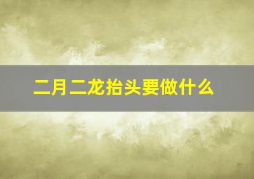 二月二龙抬头要做什么