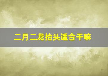 二月二龙抬头适合干嘛