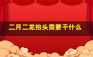 二月二龙抬头需要干什么