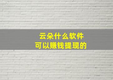 云朵什么软件可以赚钱提现的