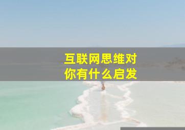 互联网思维对你有什么启发