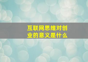 互联网思维对创业的意义是什么