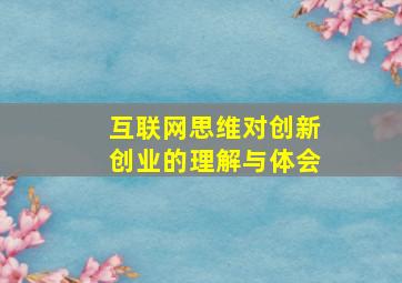 互联网思维对创新创业的理解与体会