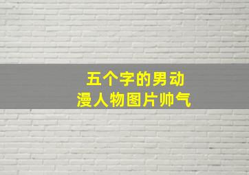 五个字的男动漫人物图片帅气