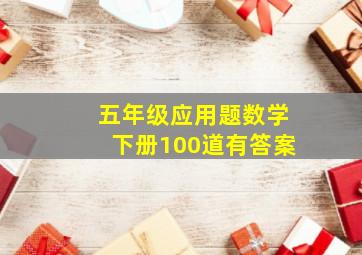 五年级应用题数学下册100道有答案