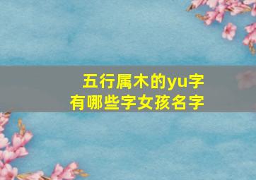 五行属木的yu字有哪些字女孩名字