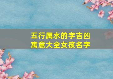 五行属水的字吉凶寓意大全女孩名字