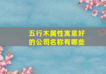 五行木属性寓意好的公司名称有哪些