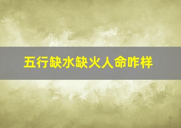 五行缺水缺火人命咋样