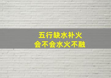 五行缺水补火会不会水火不融