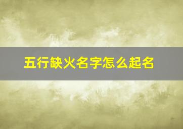 五行缺火名字怎么起名